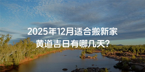 2025年12月适合搬新家黄道吉日有哪几天？